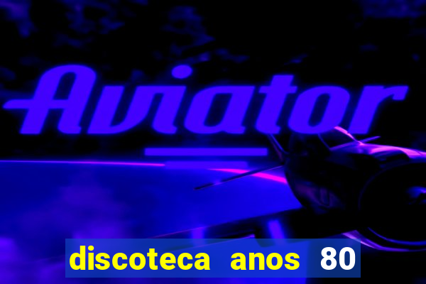 discoteca anos 80 internacional sua